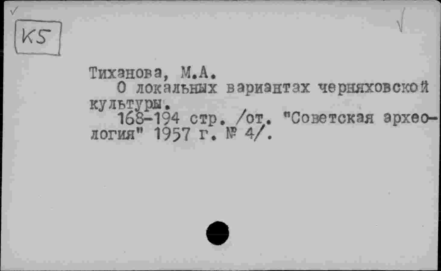 ﻿Тихонова, М.А.
О локальных вариантах Черняховской культуры.
168-194 стр. /от. "Советская археология" 1957 г. № 4/.